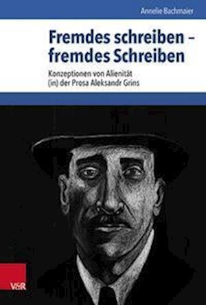 Fremdes schreiben -- fremdes Schreiben: Konzeptionen von Alienitat (in) der Prosa Aleksandr Grins - Annelie Bachmaier - Bøger - Vandenhoeck & Ruprecht GmbH & Co KG - 9783525367629 - 11. juli 2022