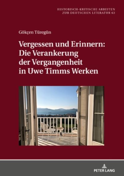 Cover for Goekcen Turegun · Vergessen Und Erinnern: Die Verankerung Der Vergangenheit in Uwe Timms Werken - Historisch-Kritische Arbeiten Zur Deutschen Literatur (Hardcover bog) (2020)