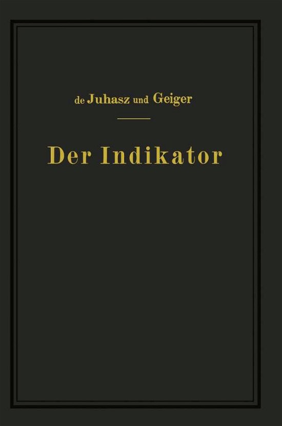 Cover for K J De Juhasz · Der Indikator: Seine Theorie Und Seine Mechanischen Optischen Und Elektrischen Ausfuhrungsarten (Paperback Book) [Softcover Reprint of the Original 1st 1938 edition] (1938)
