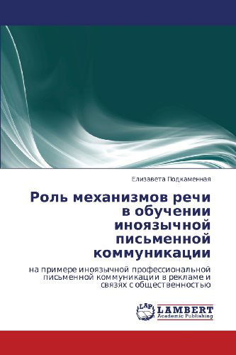 Cover for Elizaveta Podkamennaya · Rol' Mekhanizmov Rechi V Obuchenii Inoyazychnoy Pis'mennoy Kommunikatsii: Na Primere Inoyazychnoy Professional'noy Pis'mennoy Kommunikatsii V Reklame ... S Obshchestvennost'yu (Paperback Book) [Russian edition] (2012)
