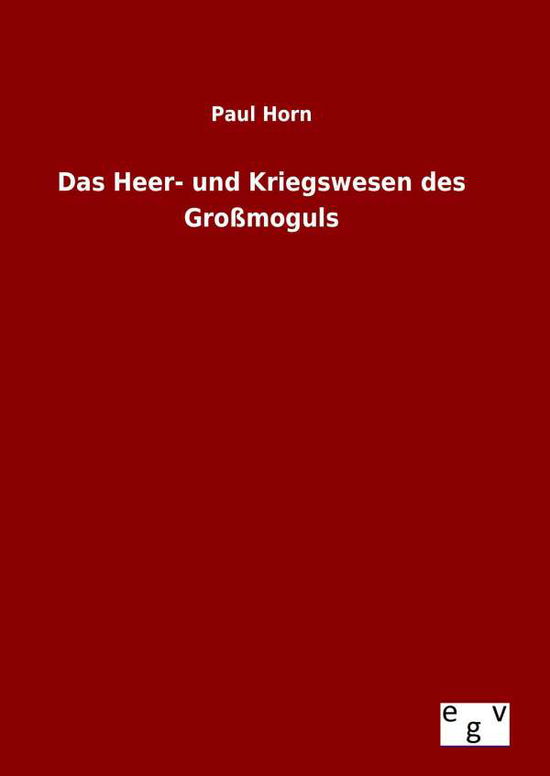 Das Heer- Und Kriegswesen Des Grossmoguls - Paul Horn - Libros - Salzwasser-Verlag Gmbh - 9783734004629 - 23 de agosto de 2015