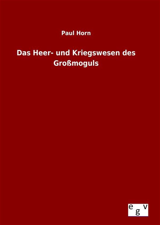 Das Heer- Und Kriegswesen Des Grossmoguls - Paul Horn - Bücher - Salzwasser-Verlag Gmbh - 9783734004629 - 23. August 2015
