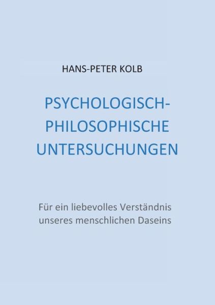 Cover for Hans-Peter Kolb · Psychologisch-philosophische Untersuchungen: Fur ein liebevolles Verstandnis unseres menschlichen Daseins (Paperback Book) (2020)