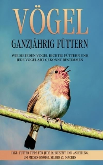 Cover for Martin Gustmann · Voegel ganzjahrig futtern: Wie Sie jeden Vogel richtig futtern und jede Vogelart gekonnt bestimmen - inkl. Futter Tipps fur jede Jahreszeit und Anleitung, um Meisen-Knoedel selber zu machen (Paperback Book) (2021)