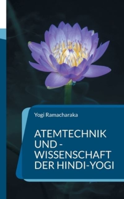 Atemtechnik und -Wissenschaft der Hindi-Yogi: Handbuch der fernoestlichen Atmungsphilosophie einschliesslich der spirituellen Entwicklung. - Yogi Ramacharaka - Books - Books on Demand - 9783755740629 - November 29, 2021