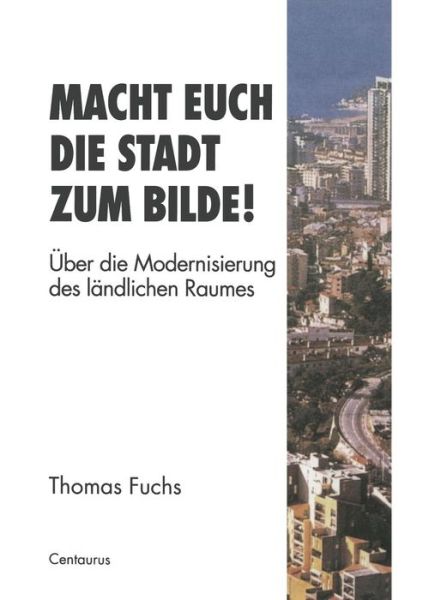 Cover for Fuchs, Thomas (University of Heidelberg Germany) · Macht Euch Die Stadt Zum Bilde!: UEber Die Modernisierung Des Landlichen Raumes - Stadt, Raum Und Gesellschaft (Paperback Book) [1996 edition] (1996)