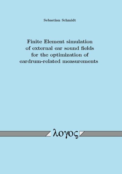 Finite Element Simulation of External Ear Sound Fields for the Optimization of Eardrum-Related Measurements - Sebastian Schmidt - Books - Logos Verlag Berlin GmbH - 9783832522629 - August 31, 2009