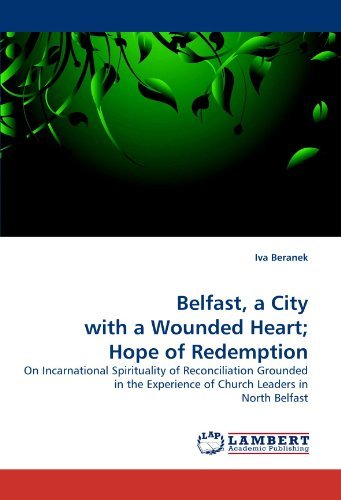 Belfast, a City with a Wounded Heart; Hope of Redemption: on Incarnational Spirituality of Reconciliation Grounded in the Experience of Church Leaders in North Belfast - Iva Beranek - Books - LAP Lambert Academic Publishing - 9783838348629 - June 28, 2010
