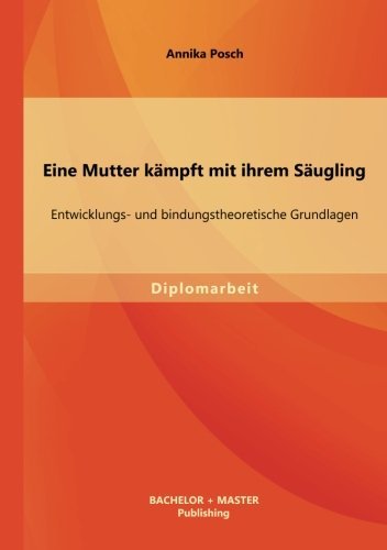 Cover for Posch Annika · Eine Mutter Kämpft Mit Ihrem Säugling: Entwicklungs- Und Bindungstheoretische Grundlagen (Pocketbok) [German edition] (2013)