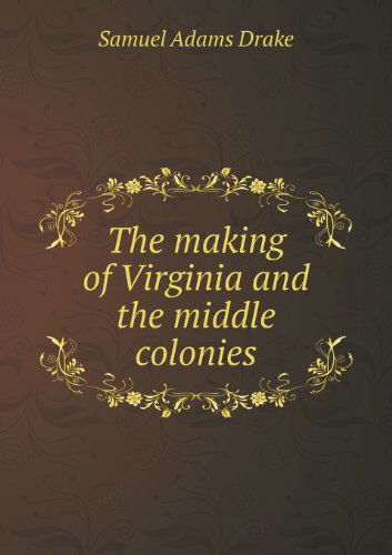 The Making of Virginia and the Middle Colonies - Samuel Adams Drake - Books - Book on Demand Ltd. - 9785518480629 - April 27, 2013