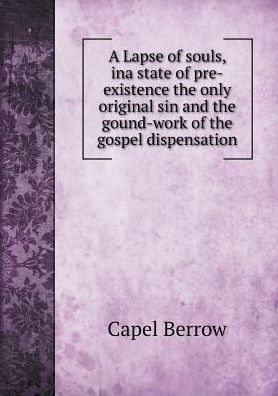 Cover for Capel Berrow · A Lapse of Souls, Ina State of Pre-existence the Only Original Sin and the Gound-work of the Gospel Dispensation (Paperback Book) (2015)