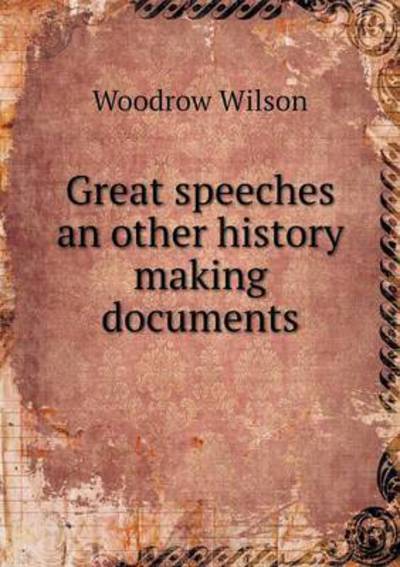 Great Speeches an Other History Making Documents - Woodrow Wilson - Livros - Book on Demand Ltd. - 9785519467629 - 22 de janeiro de 2015