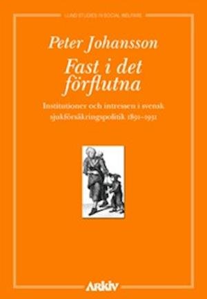 Cover for Peter Johansson · Lund studies in social welfare: Fast i det förflutna : institutioner och intressen i svensk sjukförsäkrings (Book) (2003)