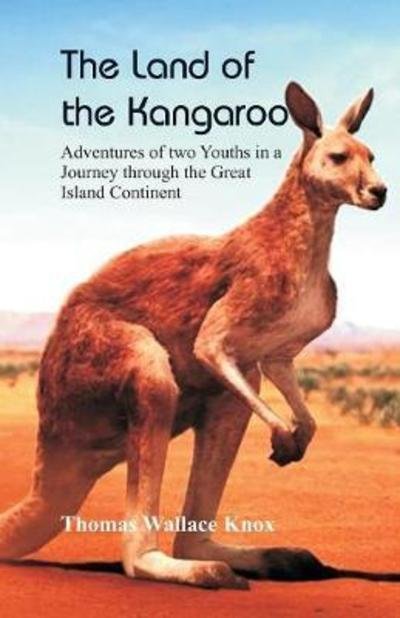 Cover for Thomas Wallace Knox · The Land of the Kangaroo: Adventures of Two Youths in a Journey Through the Great Island Continent (Taschenbuch) (2018)