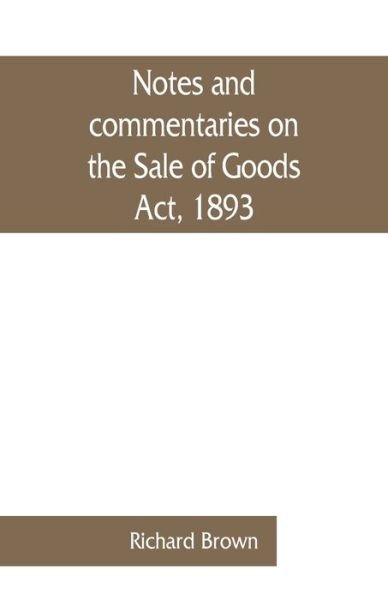 Notes and commentaries on the Sale of Goods Act, 1893 - Richard Brown - Libros - Alpha Edition - 9789353861629 - 1 de septiembre de 2019