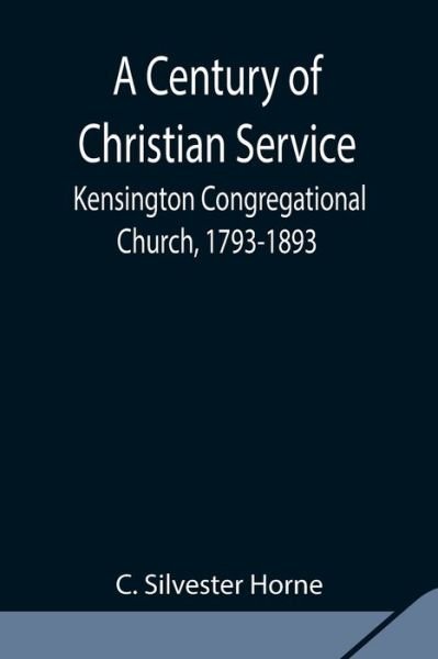 Cover for C Silvester Horne · A Century of Christian Service; Kensington Congregational Church, 1793-1893 (Paperback Bog) (2021)