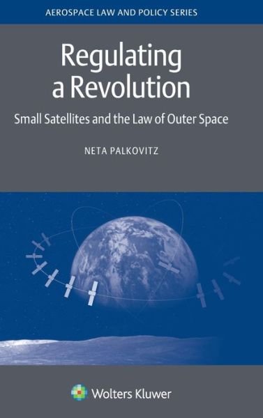 Cover for Neta Palkovitz · Regulating a Revolution: Small Satellites and the Law of Outer Space (Innbunden bok) (2019)