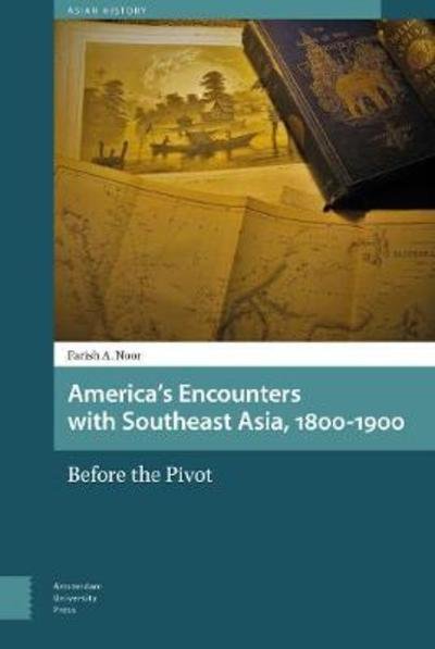 America's Encounters with Southeast Asia, 1800-1900: Before the Pivot - Asian History - Farish A. Noor - Libros - Amsterdam University Press - 9789462985629 - 23 de mayo de 2018