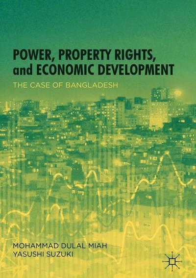 Cover for Mohammad Dulal Miah · Power, Property Rights, and Economic Development: The Case of Bangladesh (Hardcover Book) [1st ed. 2018 edition] (2018)
