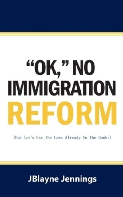 Cover for Jblayne Jennings · ''Ok, No Immigration Reform: But Let's Use The Laws Already On The Books (Paperback Bog) (2022)