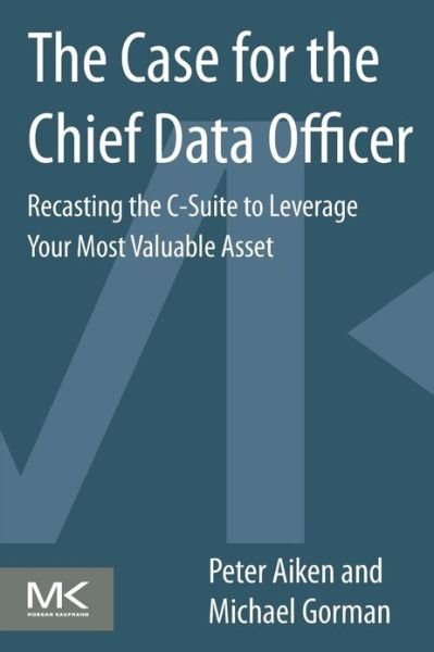 Cover for Aiken, Peter (Founder of Data Blueprint and Professor at Virginia Commonwealth University, Richmond, Virgina, USA) · The Case for the Chief Data Officer: Recasting the C-Suite to Leverage Your Most Valuable Asset (Pocketbok) (2013)