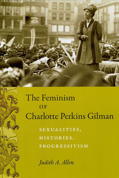 Cover for Judith A. Allen · The Feminism of Charlotte Perkins Gilman: Sexualities, Histories, Progressivism - Women in Culture &amp; Society Series WCS (Paperback Book) (2009)