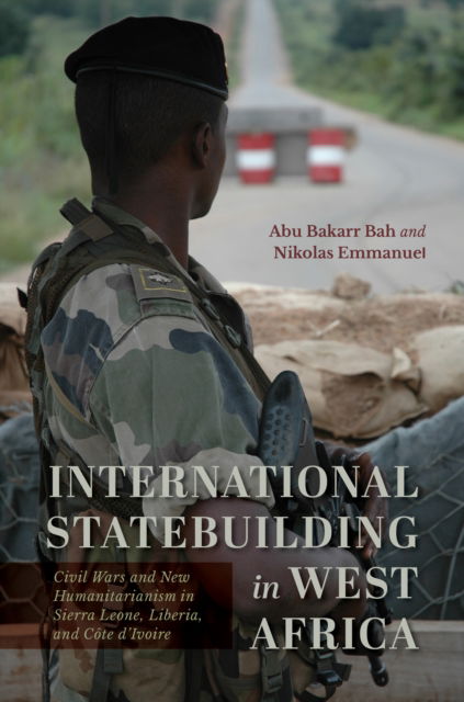 Cover for Bah, Abu Bakarr (Northern Illinois University) · International Statebuilding in West Africa: Civil Wars and New Humanitarianism in Sierra Leone, Liberia, and Cote d'Ivoire (Paperback Book) (2024)