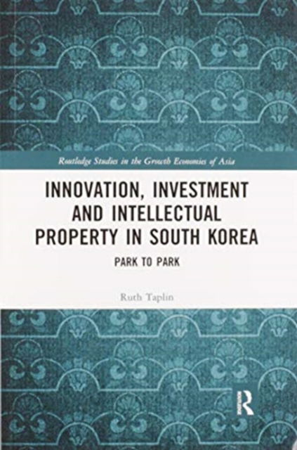 Cover for Taplin, Ruth (Centre for Japanese and East Asian Studies, London, UK) · Innovation, Investment and Intellectual Property in South Korea: Park to Park - Routledge Studies in the Growth Economies of Asia (Taschenbuch) (2020)