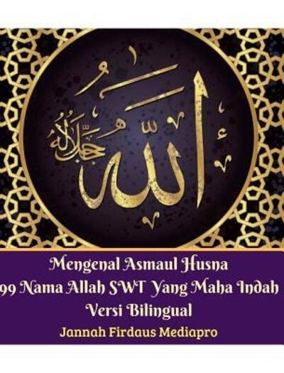 Cover for Jannah Firdaus Mediapro · Mengenal Asmaul Husna 99 Nama Allah SWT Yang Maha Indah Versi Bilingual (Hardcover Book) (2024)