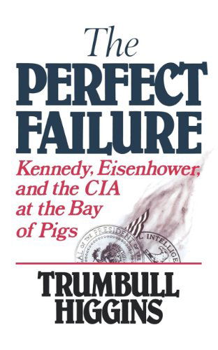 Cover for Trumbull Higgins · The Perfect Failure: Kennedy, Eisenhower, and the CIA at the Bay of Pigs (Paperback Book) (2008)