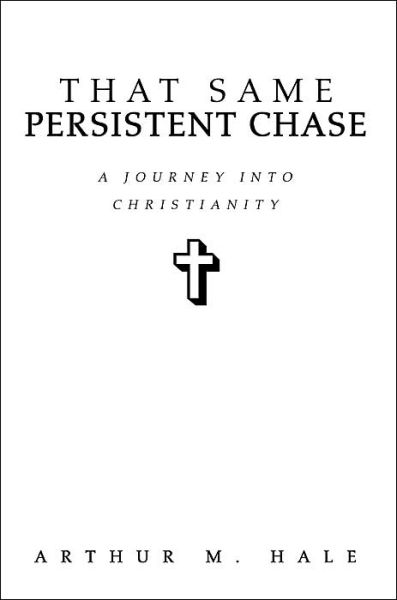 That Same Persistent Chase: a Journey into Christianity - Arthur Hale - Books - iUniverse, Inc. - 9780595323630 - July 20, 2004