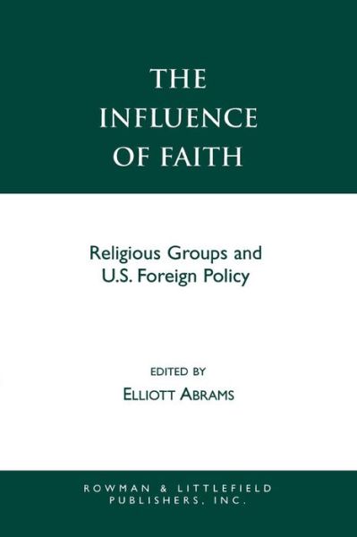 The Influence of Faith: Religious Groups and U.S. Foreign Policy - Elliott Abrams - Books - Rowman & Littlefield - 9780742507630 - February 21, 2001