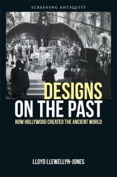 Cover for Lloyd Llewellyn-Jones · Designs on the Past: How Hollywood Created the Ancient World - Screening Antiquity (Hardcover Book) (2018)