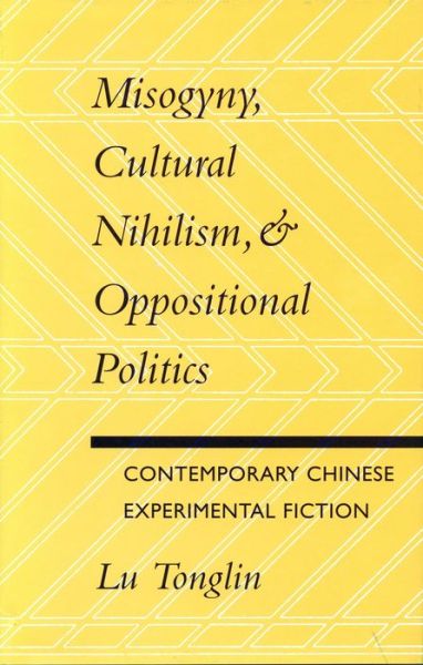 Cover for Tonglin Lu · Misogyny, Cultural Nihilism, and Oppositional Politics: Contemporary Chinese Experimental Fiction (Hardcover bog) (1995)