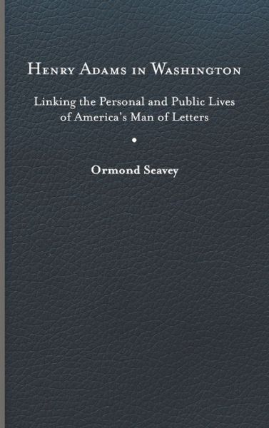 Cover for Ormond Seavey · Henry Adams in Washington: Linking the Personal and Public Lives of America's Man of Letters (Hardcover Book) (2020)