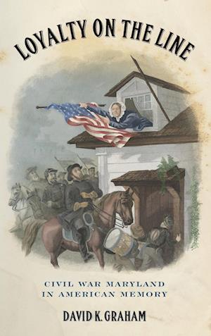 Cover for David K. Graham · Loyalty on the Line: Civil War Maryland in American Memory (Hardcover Book) (2018)