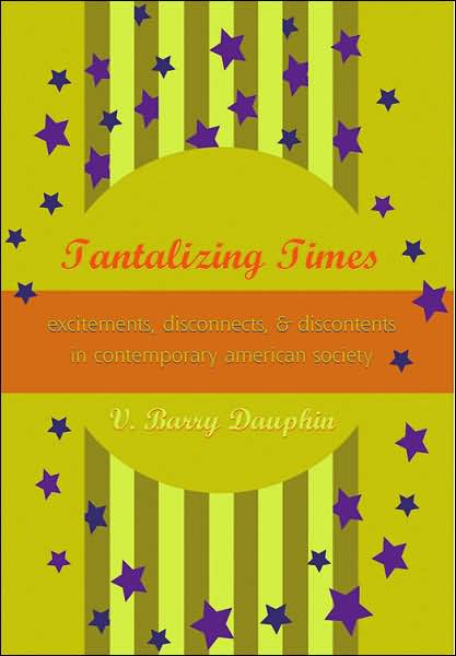 Cover for V. Barry Dauphin · Tantalizing Times: Excitements, Disconnects, and Discontents in Contemporary American Society (Hardcover Book) (2006)