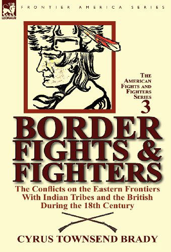 Cover for Cyrus Townsend Brady · Border Fights &amp; Fighters: the Conflicts on the Eastern Frontiers With Indian Tribes and the British During the 18th Century (Hardcover Book) (2011)