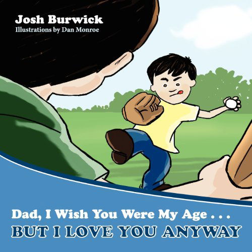 Dad, I Wish You Were My Age, but I Love You Anyway - Josh Burwick - Books - AuthorMike Ink - 9780985214630 - June 1, 2012