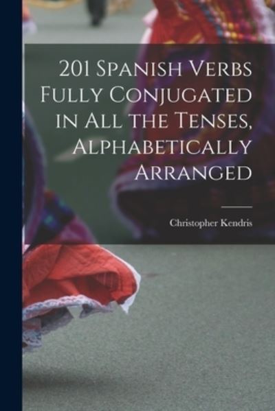 Cover for Christopher Kendris · 201 Spanish Verbs Fully Conjugated in All the Tenses, Alphabetically Arranged (Pocketbok) (2021)