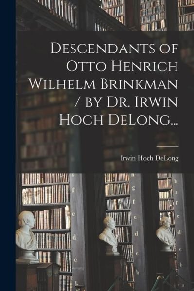 Cover for Irwin Hoch 1873- DeLong · Descendants of Otto Henrich Wilhelm Brinkman / by Dr. Irwin Hoch DeLong... (Taschenbuch) (2021)