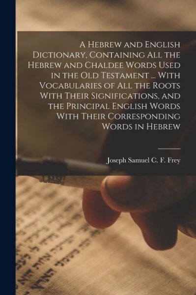 Cover for Joseph Samuel C. F. 1771-1850 Frey · Hebrew and English Dictionary, Containing All the Hebrew and Chaldee Words Used in the Old Testament ... with Vocabularies of All the Roots with Their Significations, and the Principal English Words with Their Corresponding Words in Hebrew (Book) (2022)