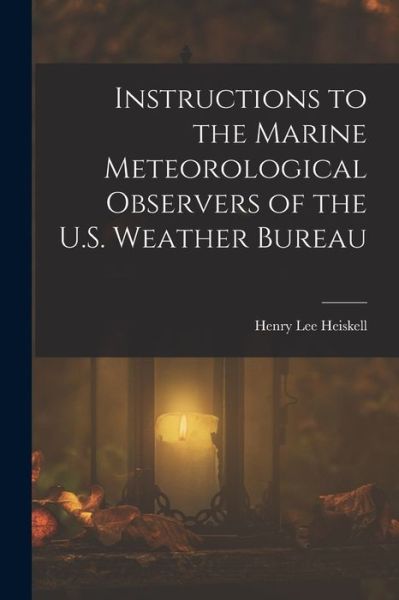 Cover for Henry Lee Heiskell · Instructions to the Marine Meteorological Observers of the U. S. Weather Bureau (Book) (2022)
