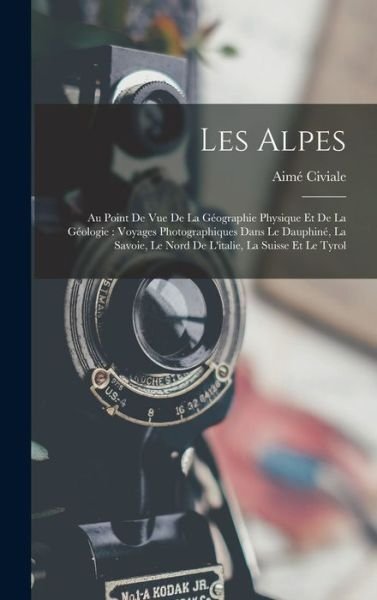 Cover for Aimé Civiale · Alpes : Au Point de Vue de la Géographie Physique et de la Géologie (Bok) (2022)