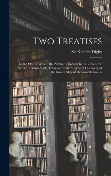 Cover for Kenelm Digby · Two Treatises : In the One of Which, the Nature of Bodies; in the Other, the Nature of Mans Soule, Is Looked into (Book) (2022)