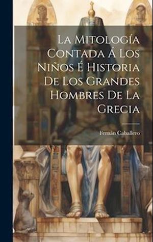 Cover for Fernán Caballero · Mitología Contada Á Los niños É Historia de Los Grandes Hombres de la Grecia (Book) (2023)