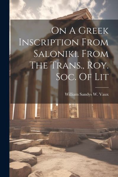 On a Greek Inscription from Saloniki. from the Trans. , Roy. Soc. of Lit - William Sandys W Vaux - Books - Creative Media Partners, LLC - 9781022411630 - July 18, 2023
