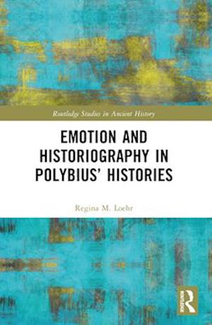 Emotion and Historiography in Polybius’ Histories - Routledge Studies in Ancient History - Regina M. Loehr - Books - Taylor & Francis Ltd - 9781032423630 - April 14, 2025