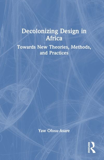 Cover for Yaw Ofosu-Asare · Decolonizing Design in Africa: Towards New Theories, Methods, and Practices (Hardcover bog) (2024)