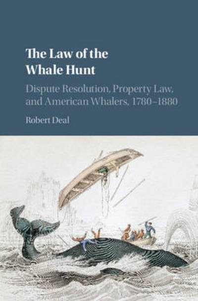 Cover for Deal, Robert (Marshall University, West Virginia) · The Law of the Whale Hunt: Dispute Resolution, Property Law, and American Whalers, 1780–1880 - Cambridge Historical Studies in American Law and Society (Hardcover bog) (2016)